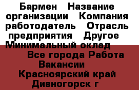 Бармен › Название организации ­ Компания-работодатель › Отрасль предприятия ­ Другое › Минимальный оклад ­ 20 000 - Все города Работа » Вакансии   . Красноярский край,Дивногорск г.